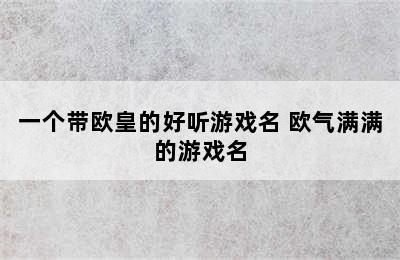 一个带欧皇的好听游戏名 欧气满满的游戏名